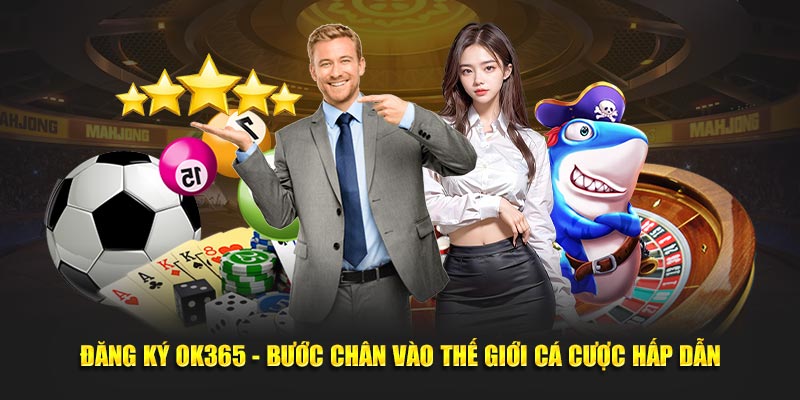 Đăng Ký Ok365 - Bước Chân Vào Thế Giới Cá Cược Hấp Dẫn