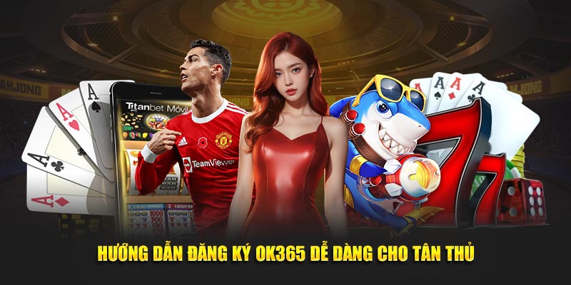 Hướng dẫn đăng ký ok365 dễ dàng cho tân thủ