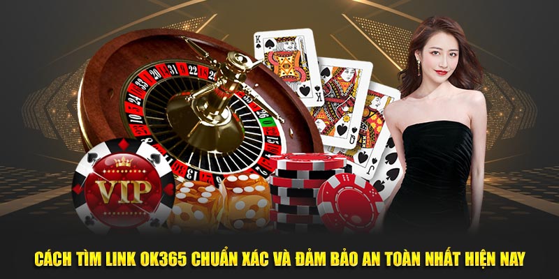 Cách Tìm Link OK365 Chuẩn Xác Và Đảm Bảo An Toàn Nhất