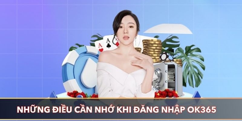 Điều kiện đăng nhập OK365 là bạn phải có tài khoản hợp lệ