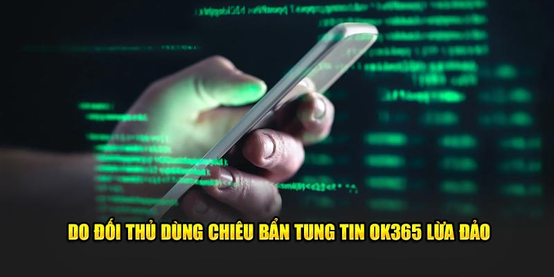 Do đối thủ dùng chiêu bẩn tung tin OK365 lừa đảo