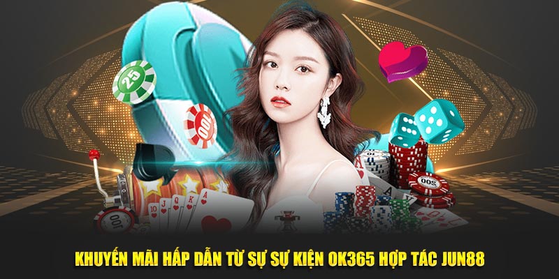 Khuyến mãi hấp dẫn từ sự sự kiện OK365 hợp tác Jun88