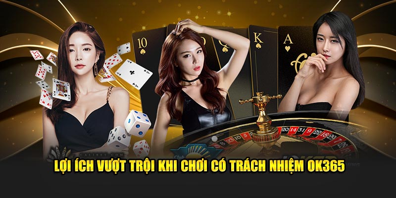 Lợi ích vượt trội khi chơi có trách nhiệm OK365