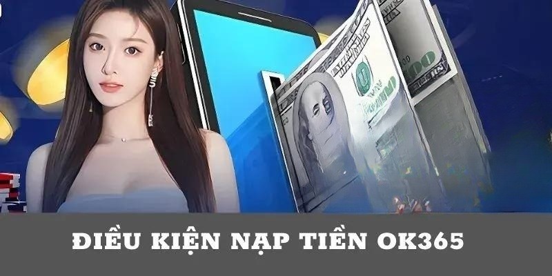 3 điều kiện cần đáp ứng để nạp tiền OK365 bất bại