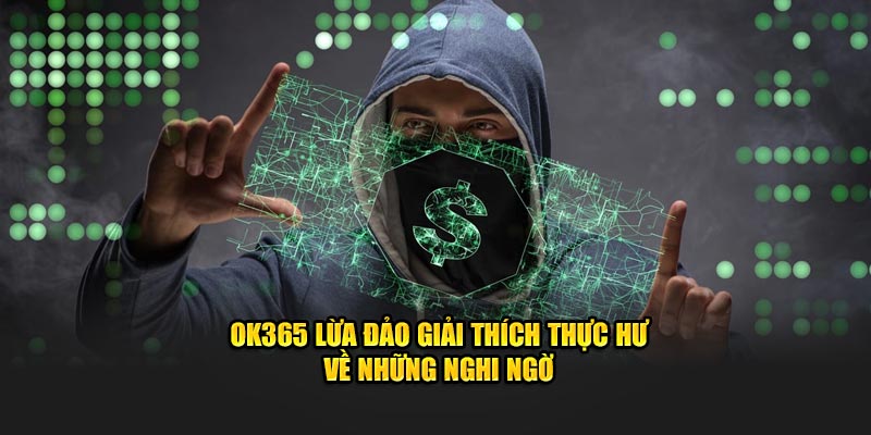 OK365 Lừa Đảo Giải Thích Thực Hư Về Những Nghi Ngờ