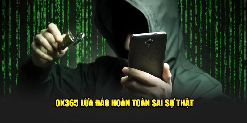 OK365 lừa đảo hoàn toàn sai sự thật