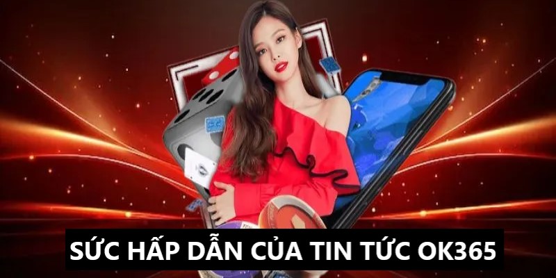 Giải mã sức hấp dẫn của chuyên mục tin tức OK365 