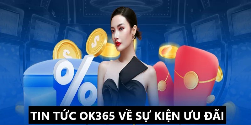 Tin tức OK365 về chương trình ưu đãi 